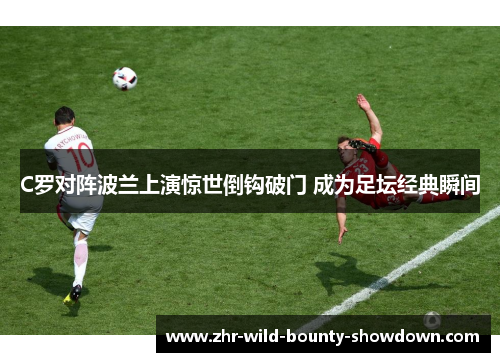 C罗对阵波兰上演惊世倒钩破门 成为足坛经典瞬间 C罗对阵波兰上演惊世倒钩破门 成为足坛经典瞬间