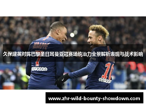 久保建英对阵巴黎圣日耳曼亚冠赛场统治力全景解析表现与战术影响 久保建英对阵巴黎圣日耳曼亚冠赛场统治力全景解析表现与战术影响
