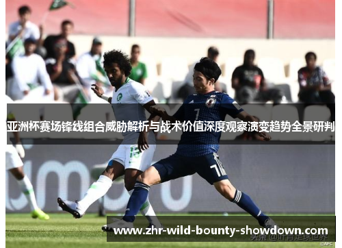 亚洲杯赛场锋线组合威胁解析与战术价值深度观察演变趋势全景研判 亚洲杯赛场锋线组合威胁解析与战术价值深度观察演变趋势全景研判