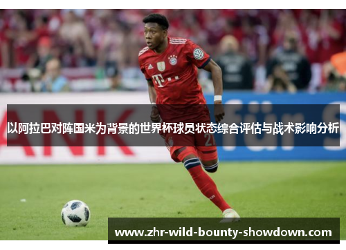 以阿拉巴对阵国米为背景的世界杯球员状态综合评估与战术影响分析