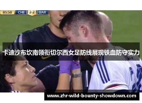 卡迪沙布坎南领衔切尔西女足防线展现铁血防守实力