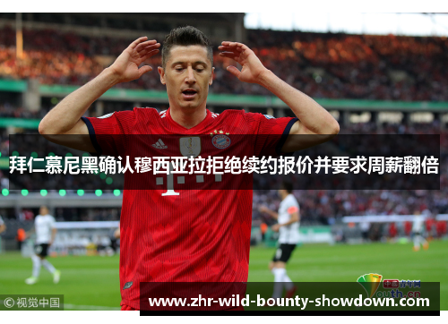 拜仁慕尼黑确认穆西亚拉拒绝续约报价并要求周薪翻倍