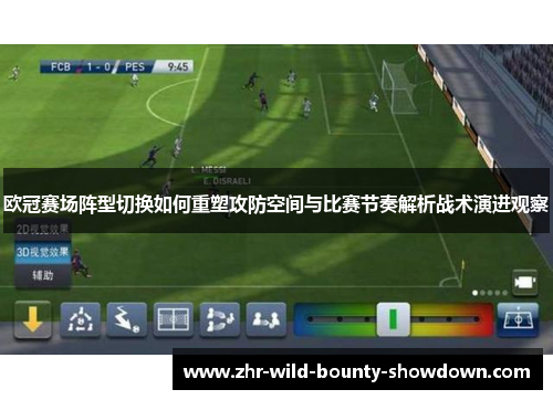 欧冠赛场阵型切换如何重塑攻防空间与比赛节奏解析战术演进观察 欧冠赛场阵型切换如何重塑攻防空间与比赛节奏解析战术演进观察
