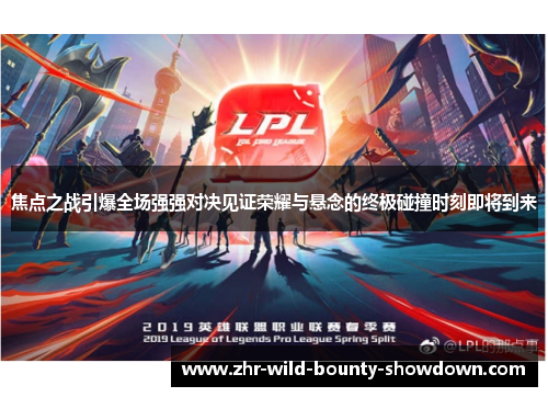 焦点之战引爆全场强强对决见证荣耀与悬念的终极碰撞时刻即将到来 焦点之战引爆全场强强对决见证荣耀与悬念的终极碰撞时刻即将到来
