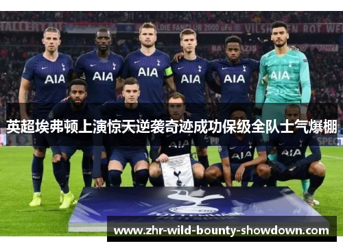 英超埃弗顿上演惊天逆袭奇迹成功保级全队士气爆棚 英超埃弗顿上演惊天逆袭奇迹成功保级全队士气爆棚