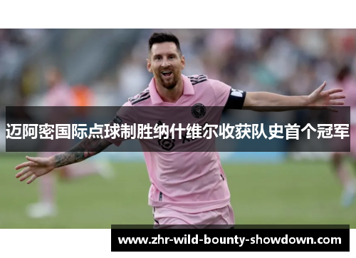 迈阿密国际点球制胜纳什维尔收获队史首个冠军 迈阿密国际点球制胜纳什维尔收获队史首个冠军