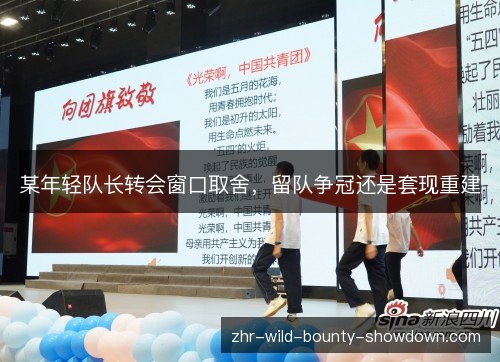 某年轻队长转会窗口取舍,留队争冠还是套现重建 某年轻队长转会窗口取舍,留队争冠还是套现重建